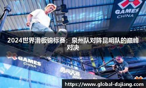 2024世界滑板锦标赛：泉州队对阵昆明队的巅峰对决