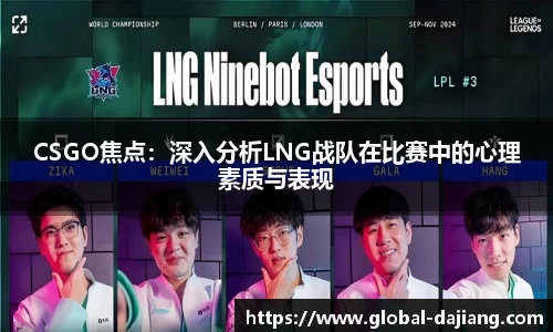 CSGO焦点：深入分析LNG战队在比赛中的心理素质与表现