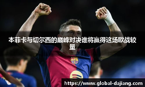 本菲卡与切尔西的巅峰对决谁将赢得这场欧战较量