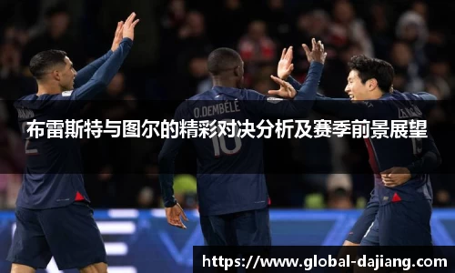 布雷斯特与图尔的精彩对决分析及赛季前景展望