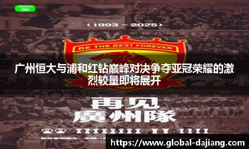 广州恒大与浦和红钻巅峰对决争夺亚冠荣耀的激烈较量即将展开